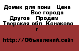 Домик для пони › Цена ­ 2 500 - Все города Другое » Продам   . Тверская обл.,Конаково г.